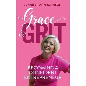 Grace & Grit: Becoming a Confident Entrepreneur -- Jennifer Johnson